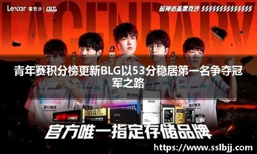 青年赛积分榜更新BLG以53分稳居第一名争夺冠军之路