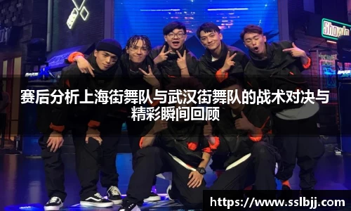赛后分析上海街舞队与武汉街舞队的战术对决与精彩瞬间回顾