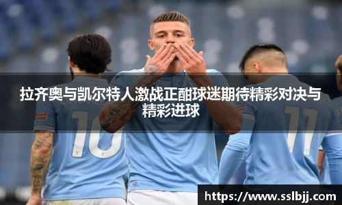拉齐奥与凯尔特人激战正酣球迷期待精彩对决与精彩进球