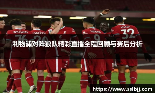 利物浦对阵狼队精彩直播全程回顾与赛后分析