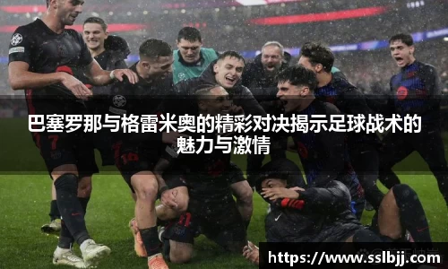 巴塞罗那与格雷米奥的精彩对决揭示足球战术的魅力与激情