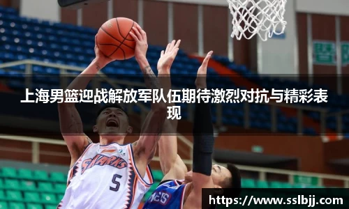 上海男篮迎战解放军队伍期待激烈对抗与精彩表现