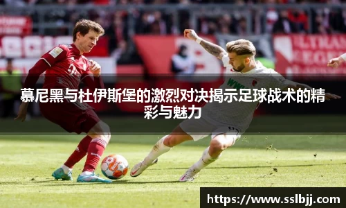 慕尼黑与杜伊斯堡的激烈对决揭示足球战术的精彩与魅力