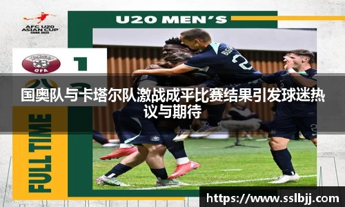 国奥队与卡塔尔队激战成平比赛结果引发球迷热议与期待