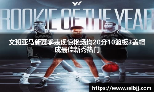 文班亚马新赛季表现惊艳场均20分10篮板3盖帽成最佳新秀热门