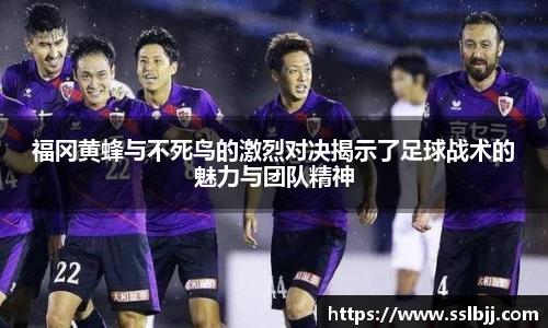 福冈黄蜂与不死鸟的激烈对决揭示了足球战术的魅力与团队精神