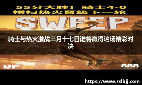 骑士与热火激战三月十七日谁将赢得这场精彩对决