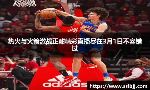 热火与火箭激战正酣精彩直播尽在3月1日不容错过