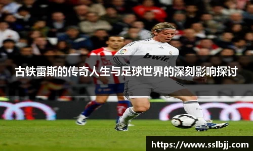 古铁雷斯的传奇人生与足球世界的深刻影响探讨