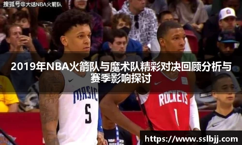 2019年NBA火箭队与魔术队精彩对决回顾分析与赛季影响探讨