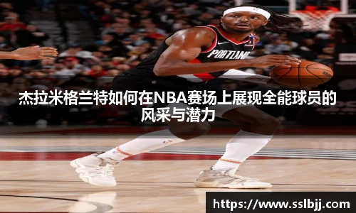 杰拉米格兰特如何在NBA赛场上展现全能球员的风采与潜力
