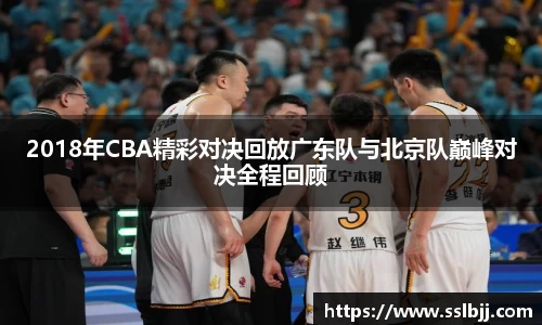 2018年CBA精彩对决回放广东队与北京队巅峰对决全程回顾