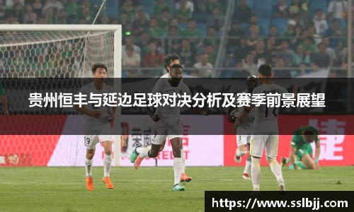 贵州恒丰与延边足球对决分析及赛季前景展望