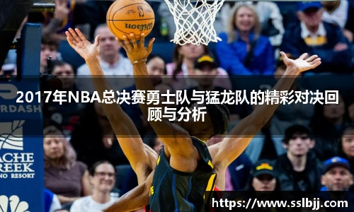 2017年NBA总决赛勇士队与猛龙队的精彩对决回顾与分析