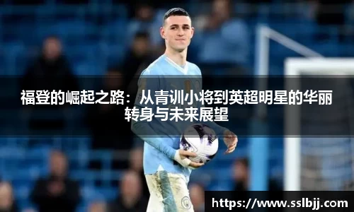 福登的崛起之路：从青训小将到英超明星的华丽转身与未来展望