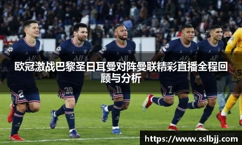 欧冠激战巴黎圣日耳曼对阵曼联精彩直播全程回顾与分析