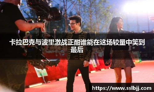 卡拉巴克与波里激战正酣谁能在这场较量中笑到最后