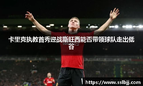 卡里克执教首秀迎战斯旺西能否带领球队走出低谷