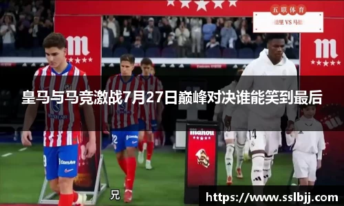 皇马与马竞激战7月27日巅峰对决谁能笑到最后