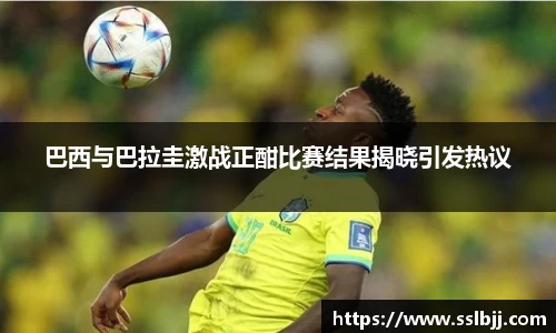 巴西与巴拉圭激战正酣比赛结果揭晓引发热议