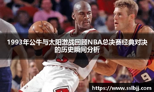 1993年公牛与太阳激战回顾NBA总决赛经典对决的历史瞬间分析