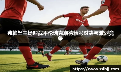 弗赖堡主场迎战不伦瑞克期待精彩对决与激烈竞争