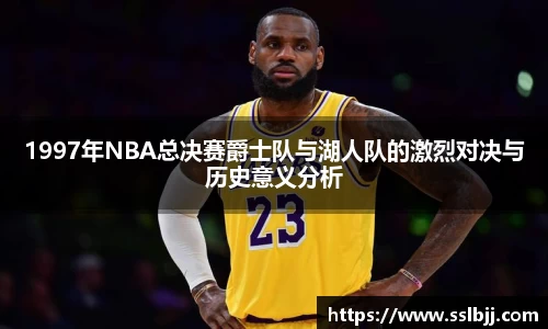 1997年NBA总决赛爵士队与湖人队的激烈对决与历史意义分析
