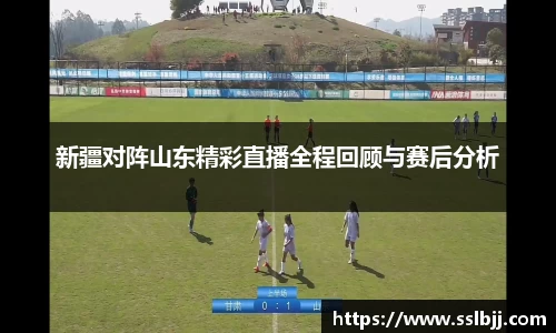新疆对阵山东精彩直播全程回顾与赛后分析