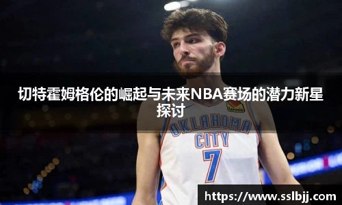 切特霍姆格伦的崛起与未来NBA赛场的潜力新星探讨