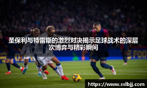 圣保利与特雷斯的激烈对决揭示足球战术的深层次博弈与精彩瞬间