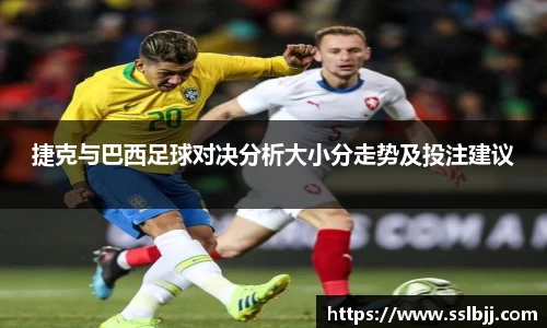 捷克与巴西足球对决分析大小分走势及投注建议