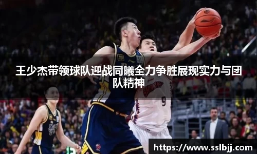 王少杰带领球队迎战同曦全力争胜展现实力与团队精神