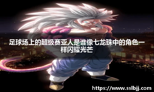 足球场上的超级赛亚人是谁像七龙珠中的角色一样闪耀光芒