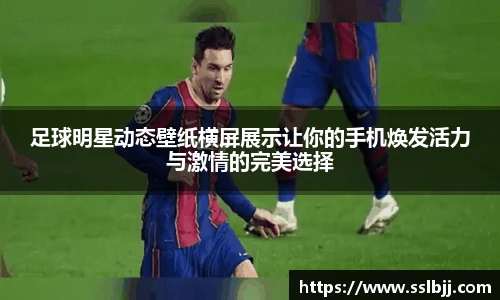 足球明星动态壁纸横屏展示让你的手机焕发活力与激情的完美选择