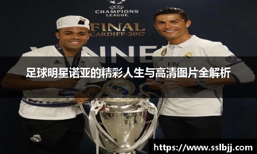 足球明星诺亚的精彩人生与高清图片全解析