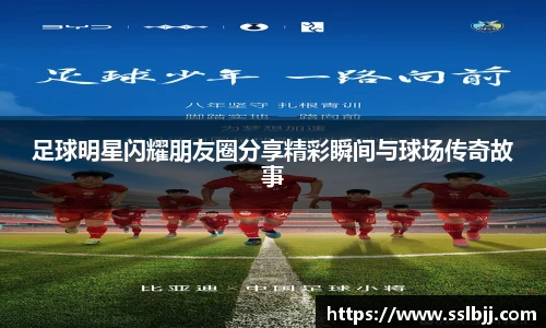 足球明星闪耀朋友圈分享精彩瞬间与球场传奇故事