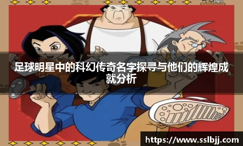 足球明星中的科幻传奇名字探寻与他们的辉煌成就分析